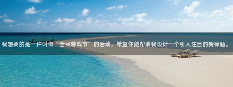 辉达娱乐平台登录入口：我想要的是一种叫做“全民游戏节”的活动