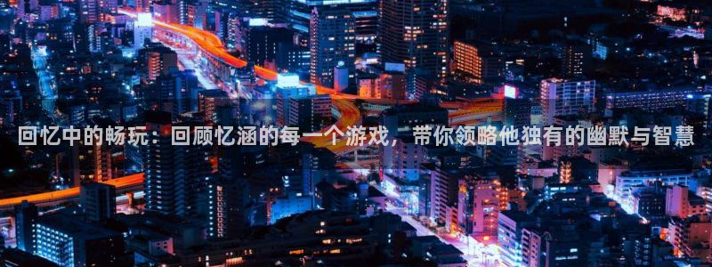 辉达娱乐平台注册资金多少：回忆中的畅玩：回顾忆涵的每一个游戏