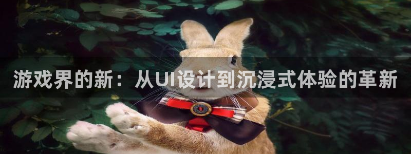 辉达娱乐网址注册：游戏界的新：从UI设计到沉浸式体验的革新