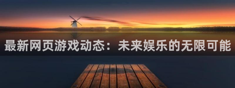 辉达娱乐平台官网登录：最新网页游戏动态：未来娱乐的无限可能