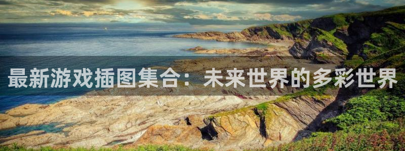 沐春辉达娱乐：最新游戏插图集合：未来世界的多彩世界